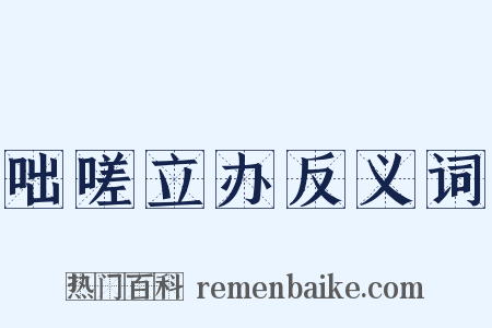 咄嗟立办反义词是什么意思的图片